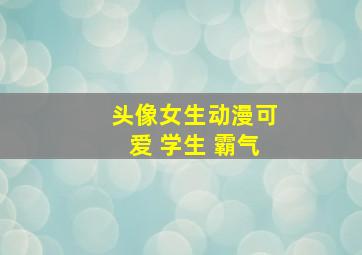 头像女生动漫可爱 学生 霸气